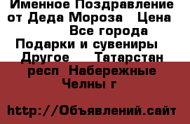 Именное Поздравление от Деда Мороза › Цена ­ 250 - Все города Подарки и сувениры » Другое   . Татарстан респ.,Набережные Челны г.